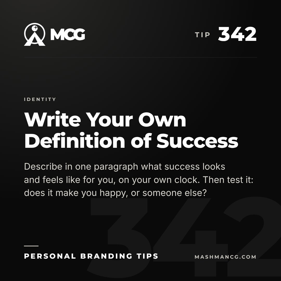 Personal Branding Tip 342 from Mashman Consulting Group: Write Your Own Definition of Success. Describe in one paragraph what success looks and feels like for you, on your own clock. Then test it: does it make you happy, or someone else?
