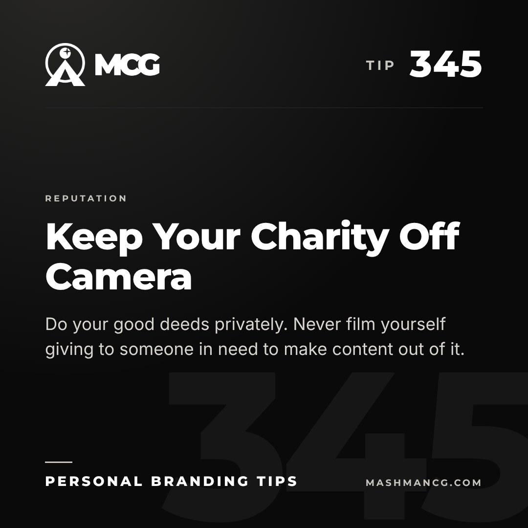 Personal Branding Tip 345 from Mashman Consulting Group: Keep Your Charity Off Camera. Do your good deeds privately. Never film yourself giving to someone in need to make content out of it.