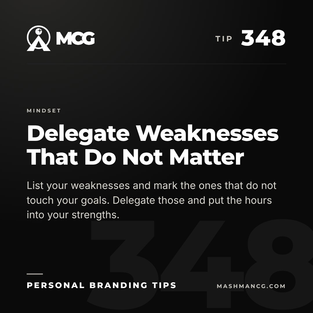 Personal Branding Tip 348 from Mashman Consulting Group: Delegate Weaknesses That Do Not Matter. List your weaknesses and mark the ones that do not touch your goals. Delegate those and put the hours into your strengths.
