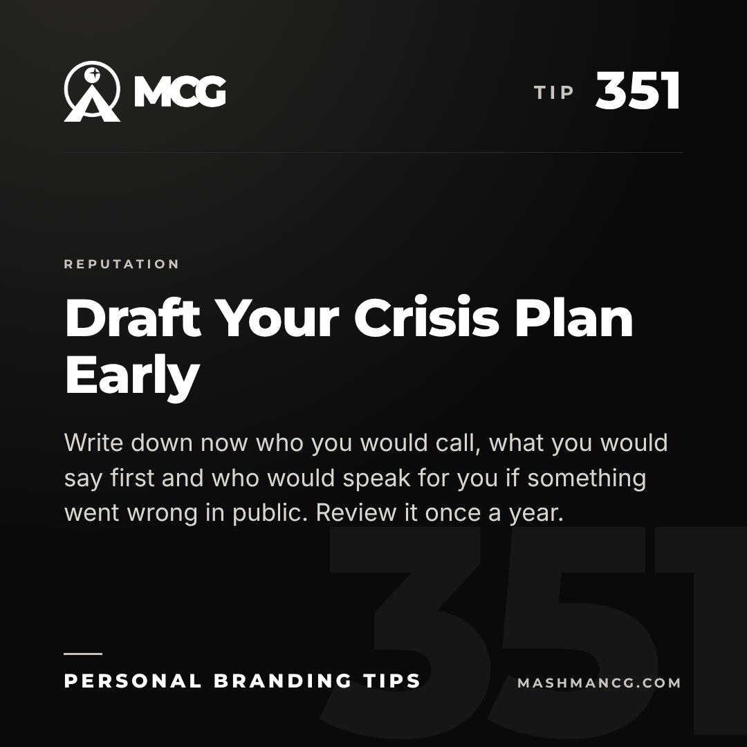 Personal Branding Tip 351 from Mashman Consulting Group: Draft Your Crisis Plan Early. Write down now who you would call, what you would say first and who would speak for you if something went wrong in public. Review it once a year.