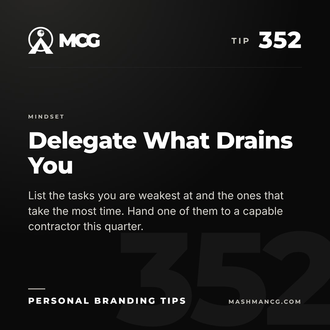 Personal Branding Tip 352 from Mashman Consulting Group: Delegate What Drains You. List the tasks you are weakest at and the ones that take the most time. Hand one of them to a capable contractor this quarter.
