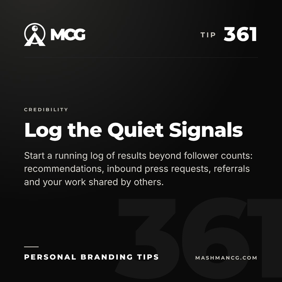Personal Branding Tip 361 from Mashman Consulting Group: Log the Quiet Signals. Start a running log of results beyond follower counts: recommendations, inbound press requests, referrals and your work shared by others.