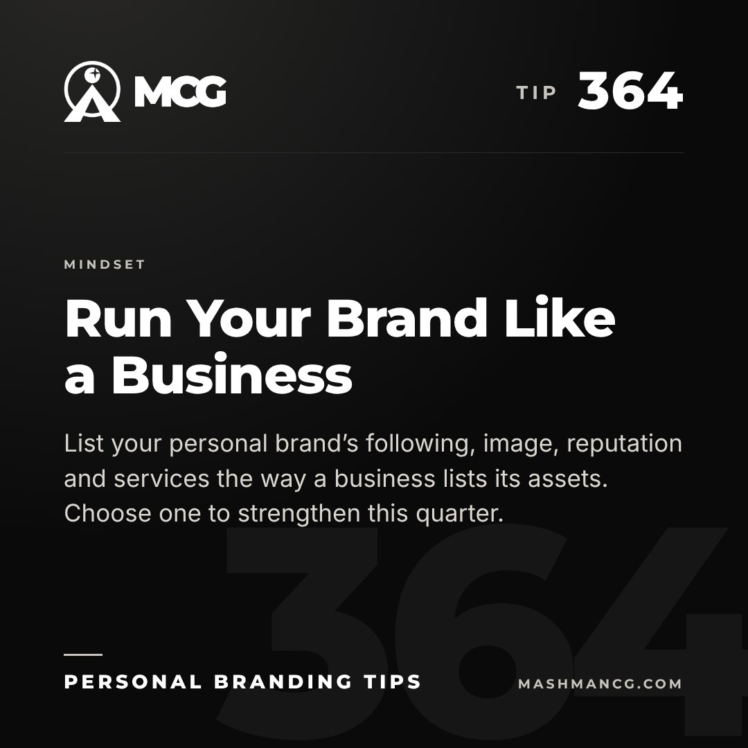 Personal Branding Tip 364 from Mashman Consulting Group: Run Your Brand Like a Business. List your personal brand’s following, image, reputation and services the way a business lists its assets. Choose one to strengthen this quarter.